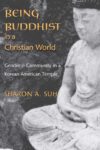 Cover artwork for book: Being Buddhist in a Christian World: Gender and Community in a Korean American Temple